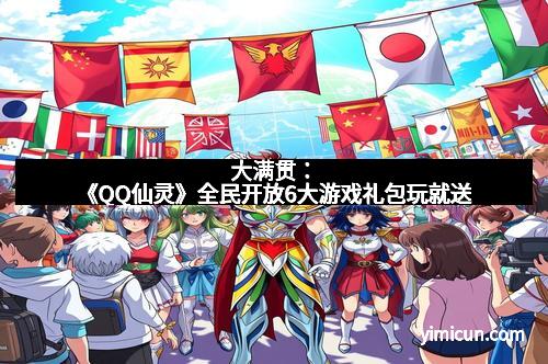 大满贯：《QQ仙灵》全民开放6大游戏礼包玩就送